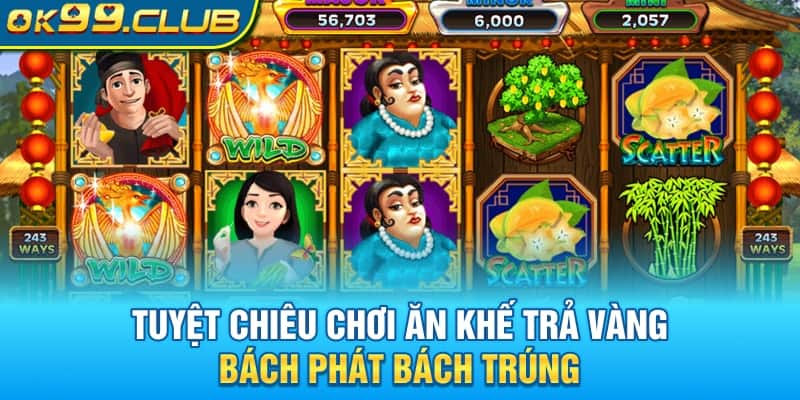 Tuyệt chiêu chơi ăn khế trả vàng 99OK bách phát bách trúng