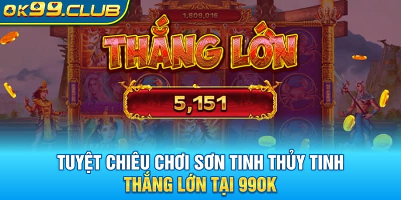 Tuyệt chiêu chơi Sơn Tinh Thủy Tinh 99OK thắng lớn
